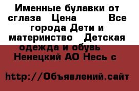 Именные булавки от сглаза › Цена ­ 250 - Все города Дети и материнство » Детская одежда и обувь   . Ненецкий АО,Несь с.